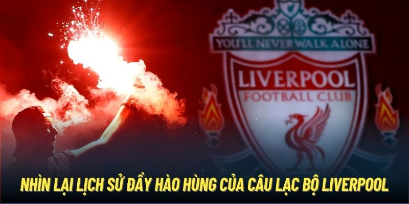 Nhìn lại lịch sử đầy hào hùng của câu lạc bộ Liverpool