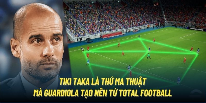 Tiki Taka là thứ ma thuật mà Guardiola tạo nên từ Total Football