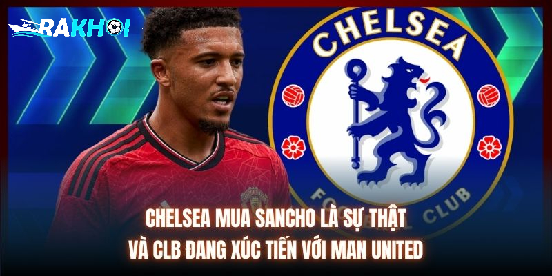 Chelsea mua Sancho là sự thật và CLB đang xúc tiến với Man United