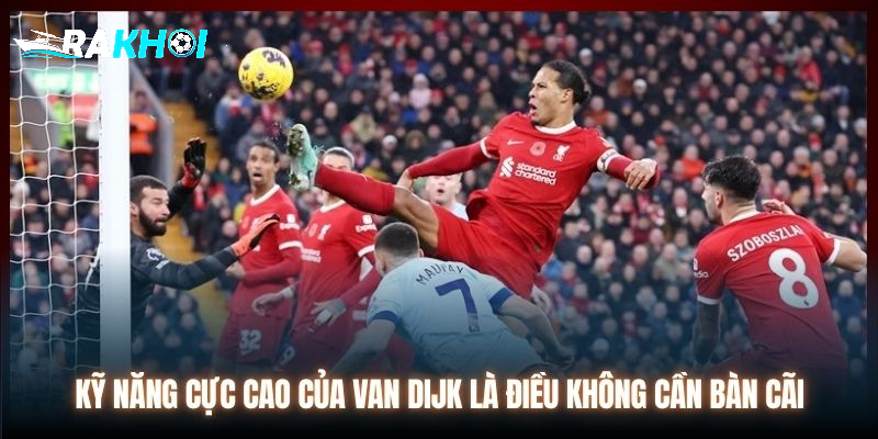 Kỹ năng cực cao của Van Dijk là điều không cần bàn cãi