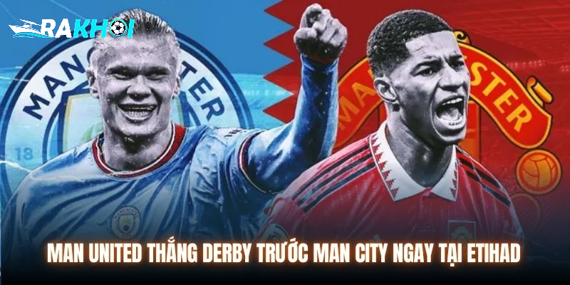 Man United thắng Derby trước Man City ngay tại Etihad