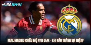 Real Madrid Chiêu Mộ Van Dijk - Khi Nào Trở Thành Sự Thật?