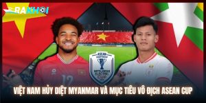 Việt Nam Hủy Diệt Myanmar Và Mục Tiêu Vô Địch ASEAN Cup