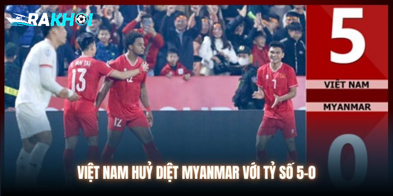 Việt Nam huỷ diệt Myanmar với tỷ số 5-0