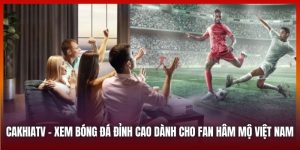 Cakhiatv | Xem Bóng Đá Đỉnh Cao Dành Cho Fan Hâm Mộ Việt Nam